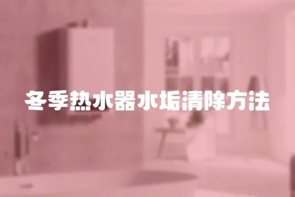 冬季熱水器水垢清除方法