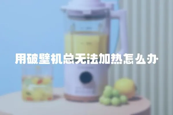 用破壁機總無法加熱怎么辦