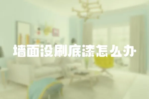 墻面沒刷底漆怎么辦