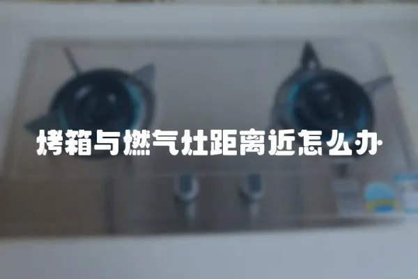 烤箱與燃氣灶距離近怎么辦