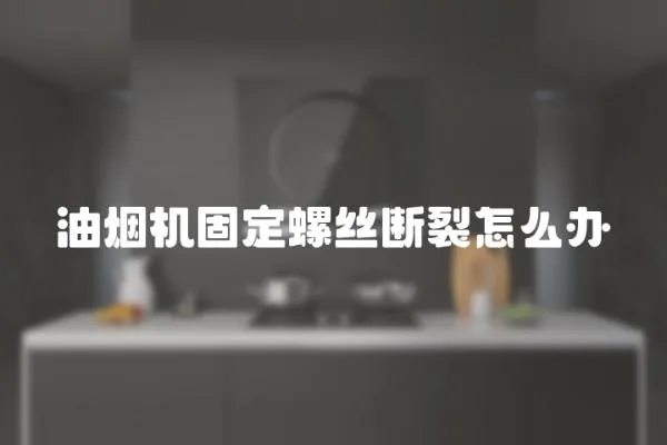 油烟机固定螺丝断裂怎么办