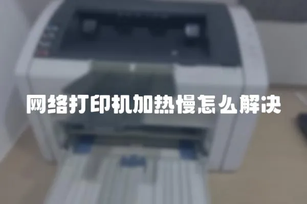 網(wǎng)絡(luò)打印機加熱慢怎么解決