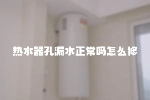 熱水器孔漏水正常嗎怎么修