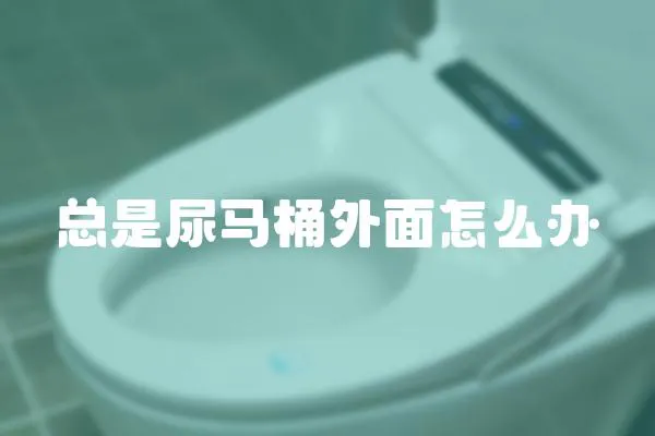 总是尿马桶外面怎么办