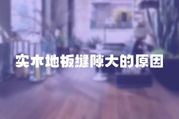 實木地板縫隙大的原因
