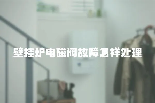 壁掛爐電磁閥故障怎樣處理