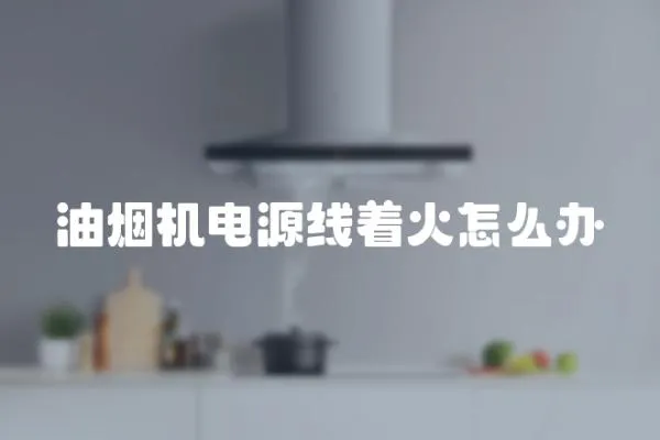 油煙機電源線著火怎么辦