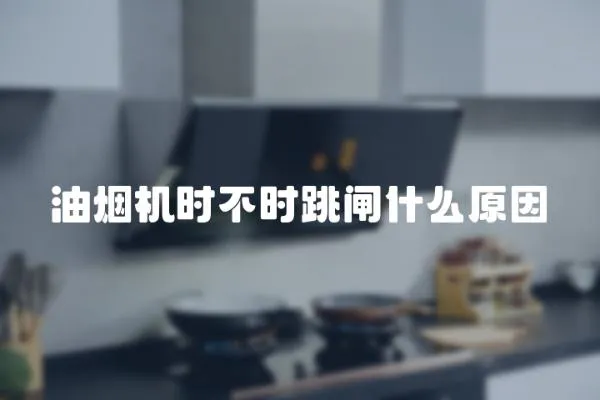 油煙機時不時跳閘什么原因