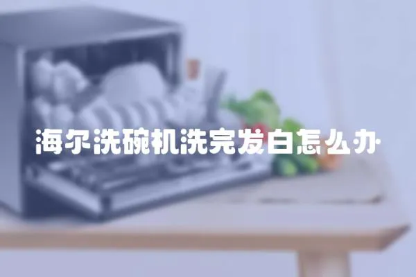海爾洗碗機洗完發白怎么辦