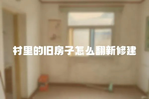 村里的舊房子怎么翻新修建