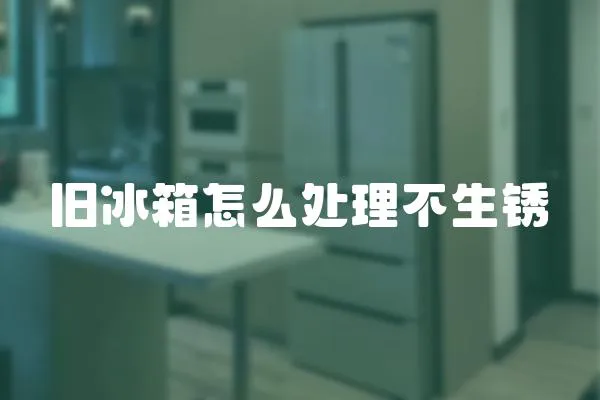 舊冰箱怎么處理不生銹