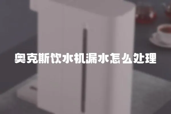 奧克斯飲水機(jī)漏水怎么處理