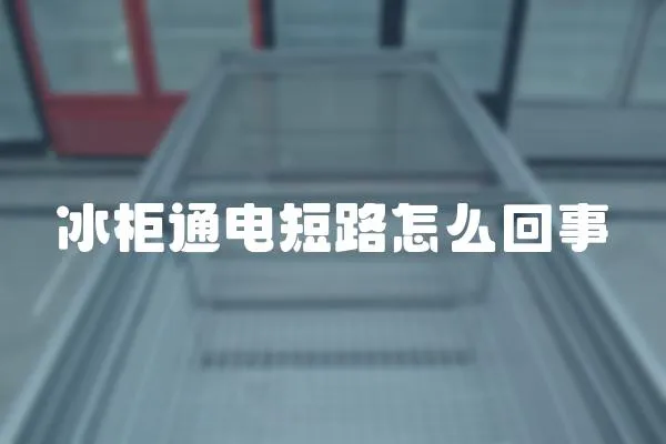 冰柜通電短路怎么回事