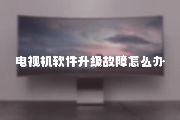 電視機軟件升級故障怎么辦