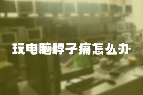 玩電腦脖子痛怎么辦