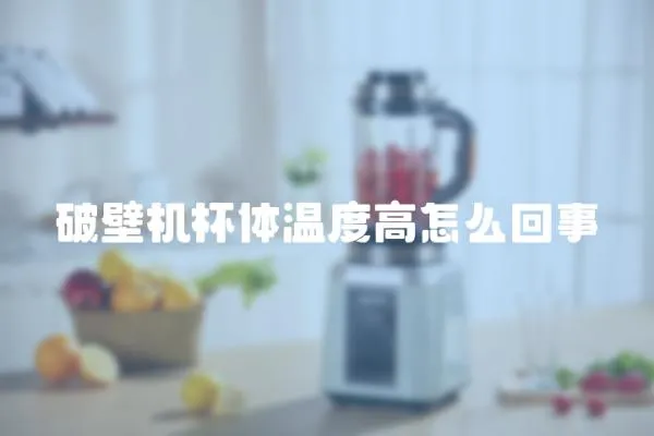 破壁機杯體溫度高怎么回事