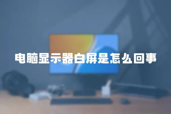 電腦顯示器白屏是怎么回事