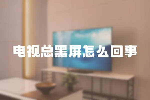 電視總黑屏怎么回事