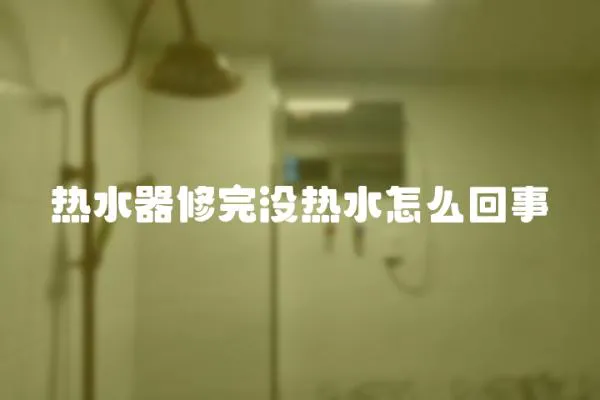 熱水器修完沒熱水怎么回事