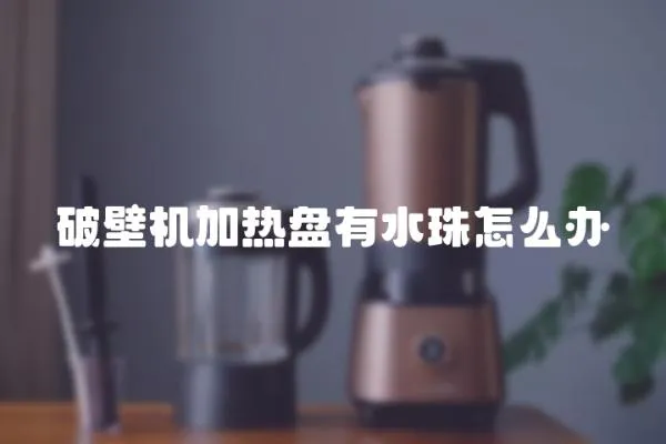 破壁機加熱盤有水珠怎么辦