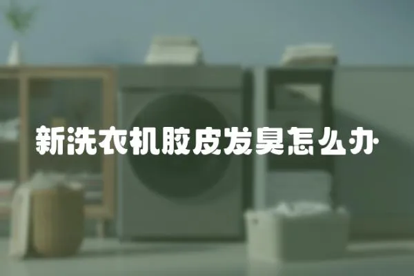 新洗衣機(jī)膠皮發(fā)臭怎么辦