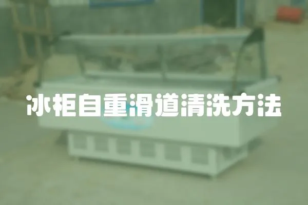 冰柜自重滑道清洗方法