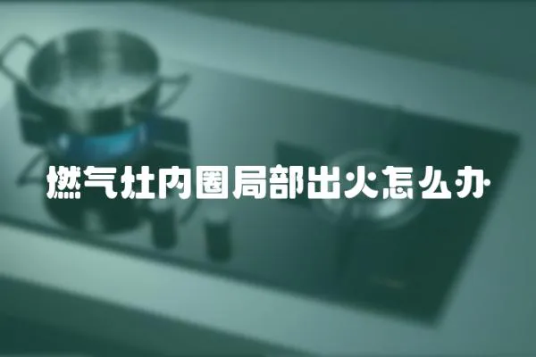 燃?xì)庠顑?nèi)圈局部出火怎么辦