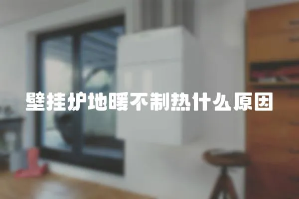 壁掛爐地暖不制熱什么原因