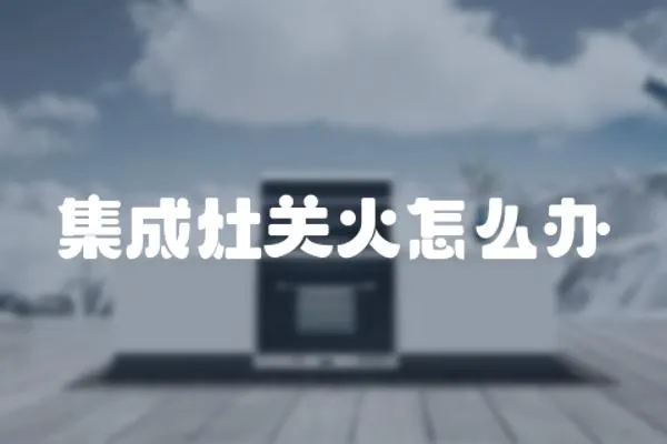 集成灶關(guān)火怎么辦