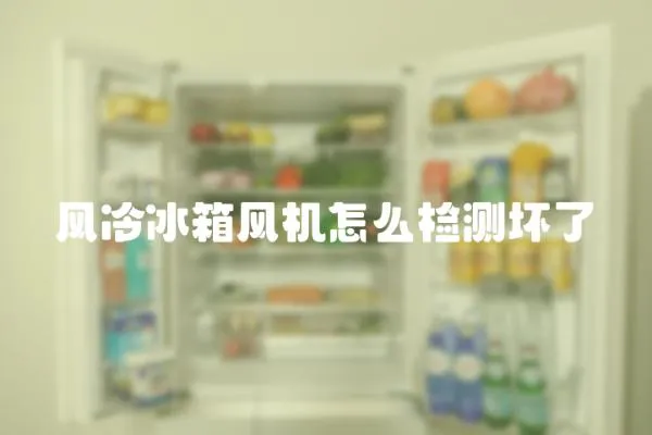 風(fēng)冷冰箱風(fēng)機怎么檢測壞了