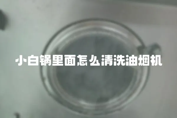 小白鍋里面怎么清洗油煙機