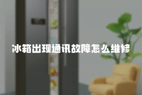 冰箱出现通讯故障怎么维修