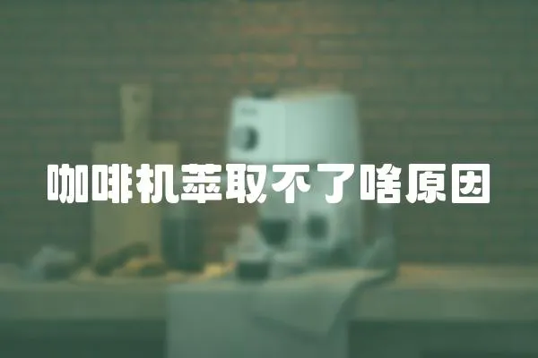 咖啡機(jī)萃取不了啥原因