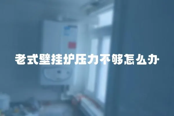 老式壁掛爐壓力不夠怎么辦