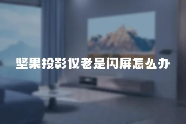 堅(jiān)果投影儀老是閃屏怎么辦