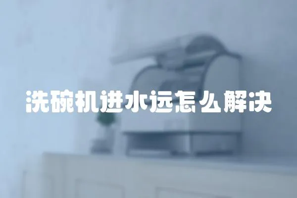 洗碗機進水遠怎么解決