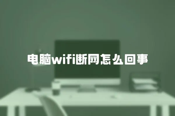 電腦wifi斷網怎么回事