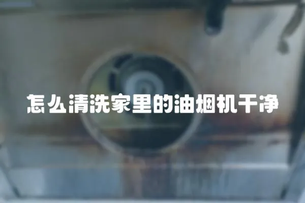 怎么清洗家里的油煙機干凈