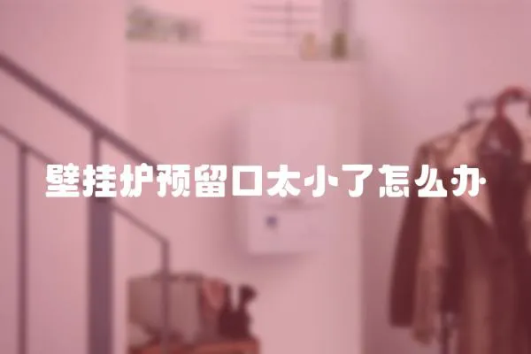 壁掛爐預(yù)留口太小了怎么辦