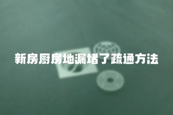新房廚房地漏堵了疏通方法