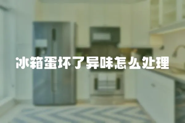 冰箱蛋壞了異味怎么處理