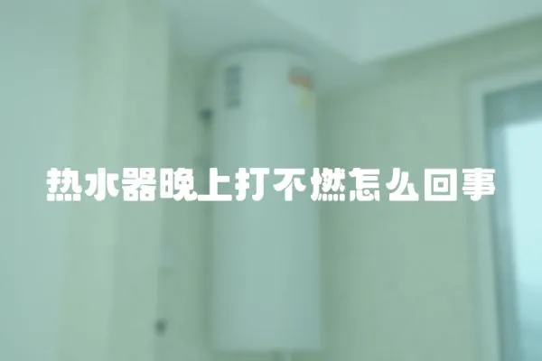 熱水器晚上打不燃怎么回事