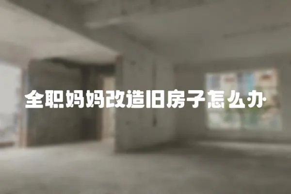 全職媽媽改造舊房子怎么辦