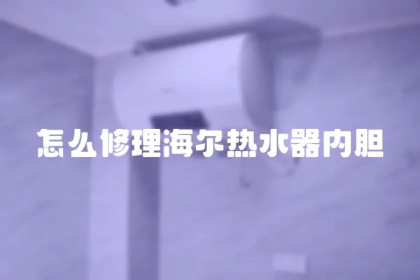 怎么修理海爾熱水器內膽