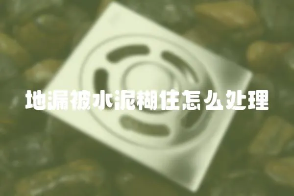 地漏被水泥糊住怎么處理