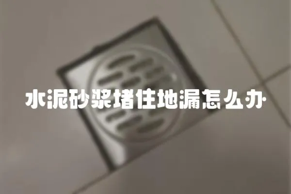 水泥砂漿堵住地漏怎么辦