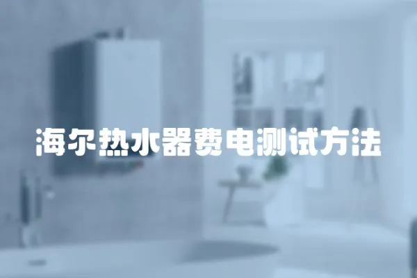 海爾熱水器費(fèi)電測(cè)試方法