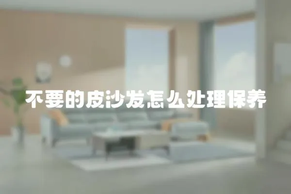 不要的皮沙發怎么處理保養