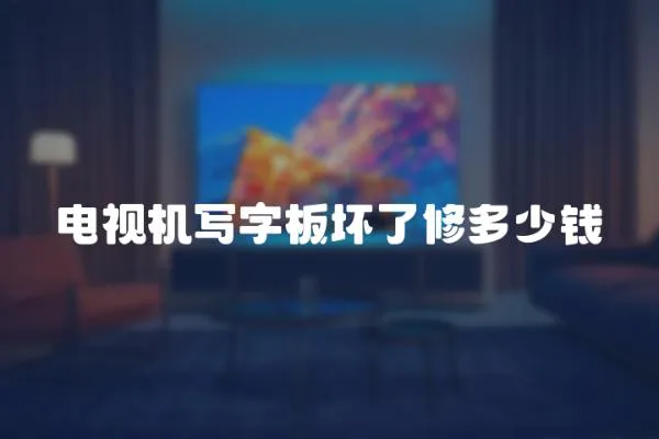 電視機(jī)寫字板壞了修多少錢