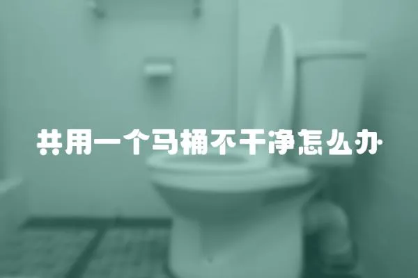 共用一個馬桶不干凈怎么辦